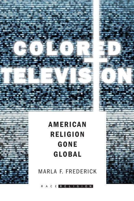 Colored Television: American Religion Gone Global by Frederick, Marla