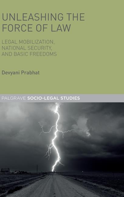 Unleashing the Force of Law: Legal Mobilization, National Security, and Basic Freedoms by Prabhat, Devyani