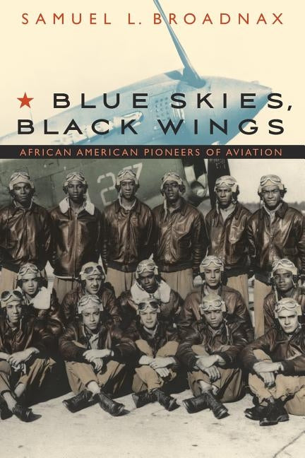 Blue Skies, Black Wings: African American Pioneers of Aviation by Broadnax, Samuel L.
