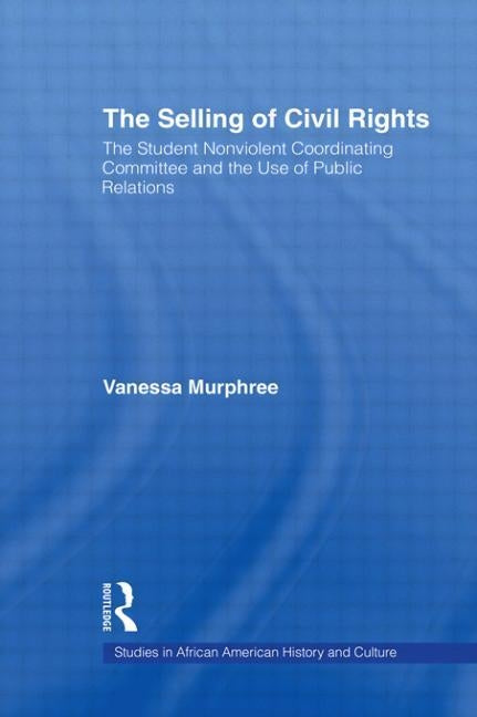 The Selling of Civil Rights: The Student Nonviolent Coordinating Committee and the Use of Public Relations by Murphree, Vanessa