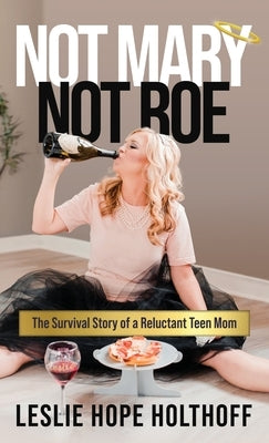 Not Mary Not Roe: The Survival Story of a Reluctant Teen Mom by Hope Holthoff, Leslie