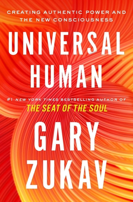 Universal Human: Creating Authentic Power and the New Consciousness by Zukav, Gary