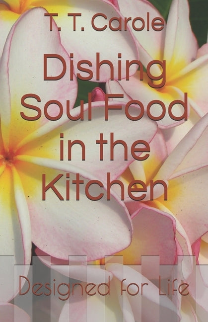 Dishing Soul Food in the Kitchen: Designed for Life by Carole, T. T.