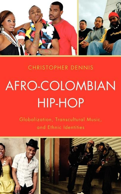 Afro-Colombian Hip-Hop: Globalization, Transcultural Music, and Ethnic Identities by Dennis, Christopher