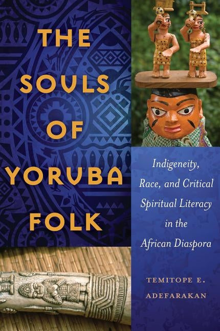 The Souls of Yoruba Folk; Indigeneity, Race, and Critical Spiritual Literacy in the African Diaspora by Adefarakan, Temitope E.