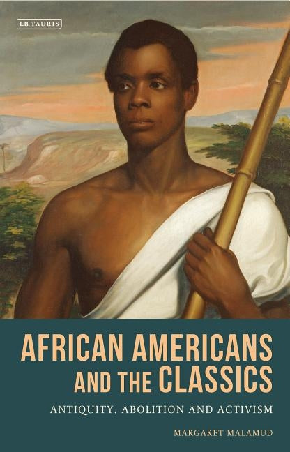 African Americans and the Classics: Antiquity, Abolition and Activism by Malamud, Margaret
