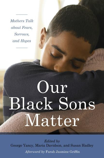 Our Black Sons Matter: Mothers Talk about Fears, Sorrows, and Hopes by Yancy, George