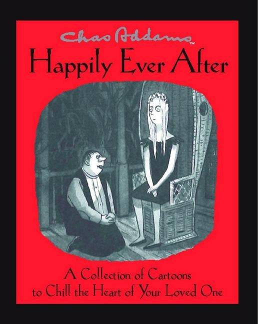 Chas Addams Happily Ever After: A Collection of Cartoons to Chill the Heart of You by Addams, Charles