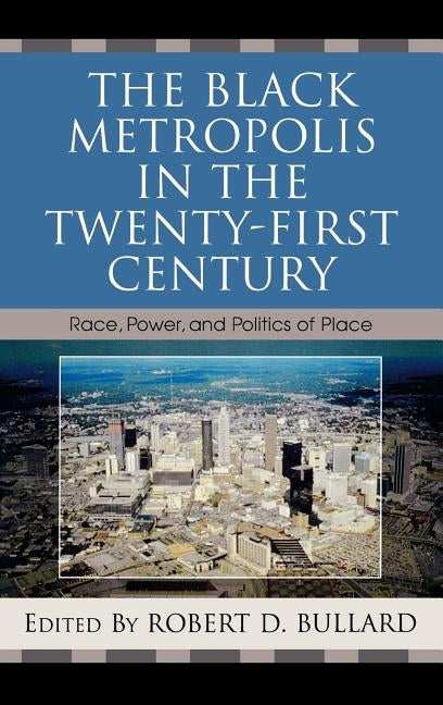 Black Metropolis in the Twenty-First Century: Race, Power, and Politics of Place by Bullard, Robert D.