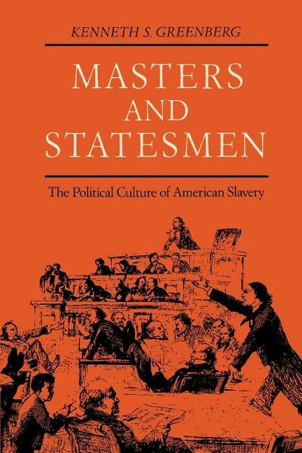 Masters and Statesmen: The Political Culture of American Slavery by Greenberg, Kenneth S.