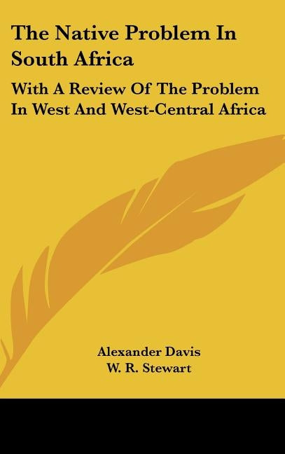 The Native Problem In South Africa: With A Review Of The Problem In West And West-Central Africa by Davis, Alexander