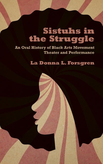 Sistuhs in the Struggle: An Oral History of Black Arts Movement Theater and Performance by Forsgren, La Donna