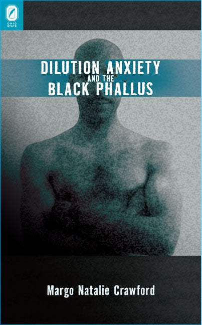 Dilution Anxiety and the Black Phallus by Crawford, Margo Natalie
