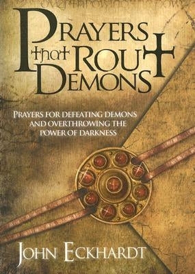 Prayers That Rout Demons: Prayers for Defeating Demons and Overthrowing the Power of Darkness by Eckhardt, John