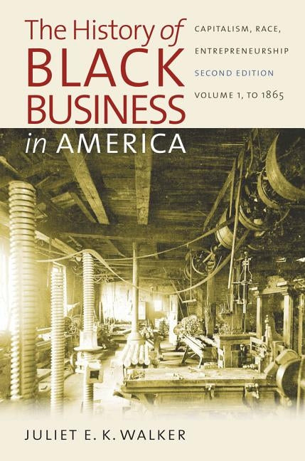 The History of Black Business in America: Capitalism, Race, Entrepreneurship: Volume 1, to 1865 by Walker, Juliet E. K.