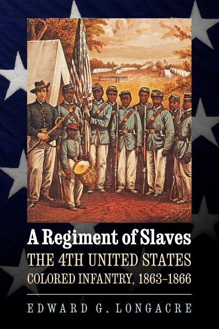 A Regiment of Slaves: The 4th United States Colored Infantry, 1863-1866 by Longacre, Edward G.