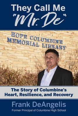 They Call Me Mr. De: The Story of Columbine's Heart, Resilience, and Recovery by Deangelis, Frank