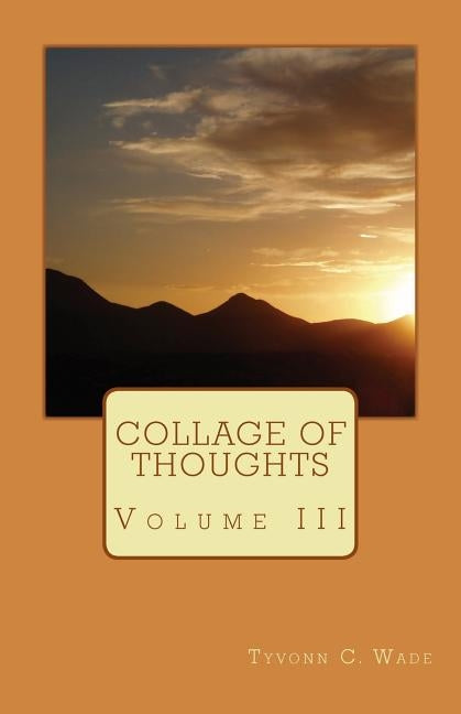 Collage of Thoughts: Volume III by Wade, Tyvonn C.