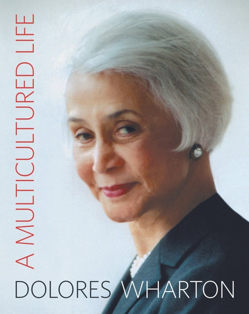 A Multicultured Life: From the Little Red School House to Halls of Academe and Corporate Board Rooms by Wharton, Dolores