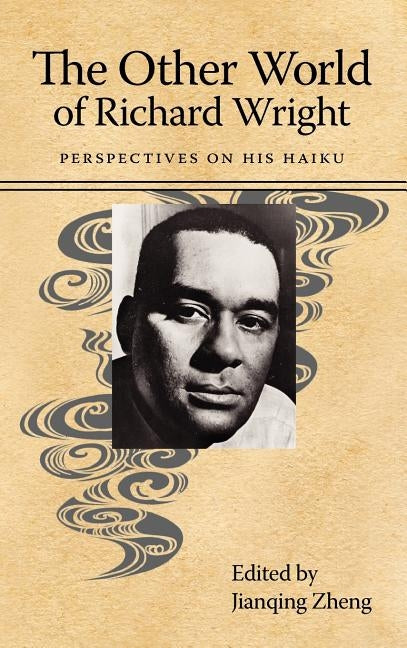 The Other World of Richard Wright: Perspectives on His Haiku by Zheng, John