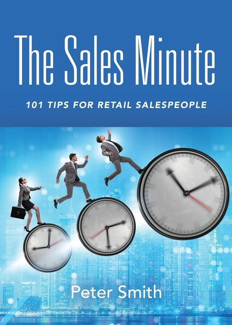 The Sales Minute: 101 Tips for Retail Salespeople by Smith, Peter