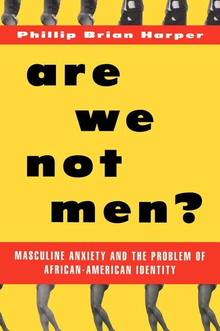 Are We Not Men?: Masculine Anxiety and the Problem of African-American Identity by Harper, Phillip Brian