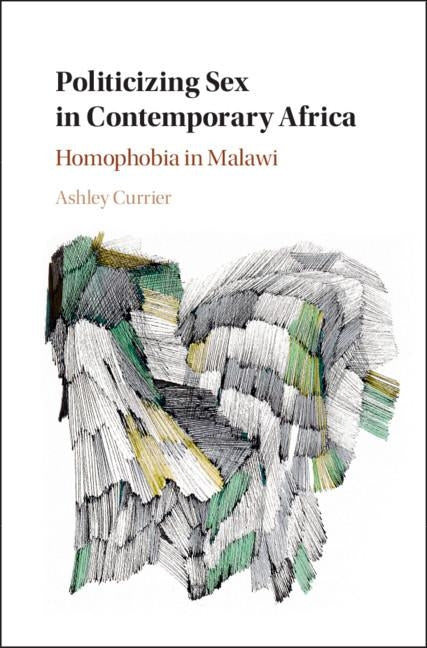 Politicizing Sex in Contemporary Africa: Homophobia in Malawi by Currier, Ashley