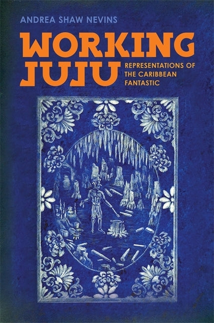 Working Juju: Representations of the Caribbean Fantastic by Nevins, Andrea Shaw