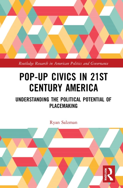 Pop-Up Civics in 21st Century America: Understanding the Political Potential of Placemaking by Salzman, Ryan