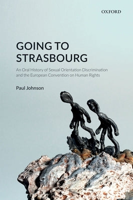 Going to Strasbourg: An Oral History of Sexual Orientation Discrimination and the European Convention on Human Rights by Johnson, Paul