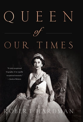 Queen of Our Times: The Life of Queen Elizabeth II by Hardman, Robert