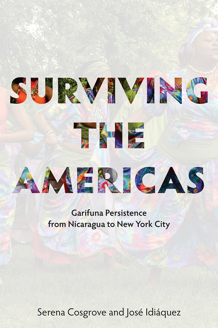 Surviving the America's: Garifuna Persistence from Nicaragua to New York City by Cosgrove, Serena