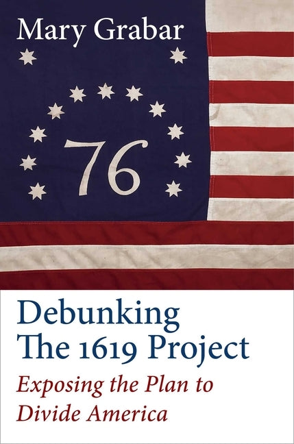 Debunking the 1619 Project: Exposing the Plan to Divide America by Grabar, Mary