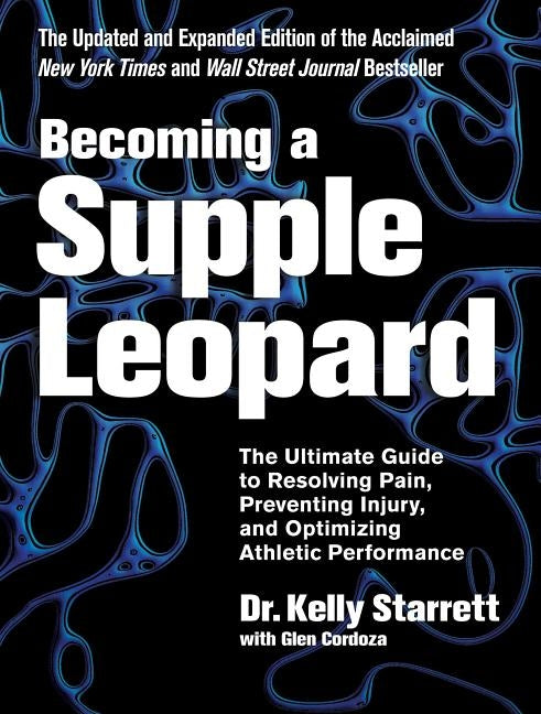 Becoming a Supple Leopard: The Ultimate Guide to Resolving Pain, Preventing Injury, and Optimizing Athletic Performance by Starrett, Kelly