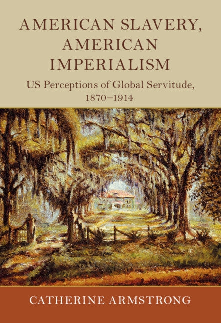 American Slavery, American Imperialism: Us Perceptions of Global Servitude, 1870-1914 by Armstrong, Catherine