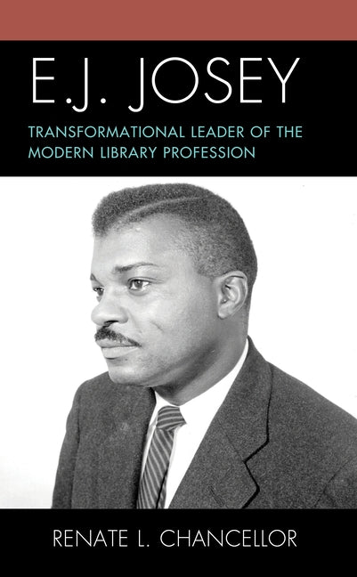 E. J. Josey: Transformational Leader of the Modern Library Profession by Chancellor, Renate L.
