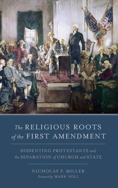 Religious Roots of the First Amendment: Dissenting Protestants and the Separation of Church and State by Miller, Nicholas Patrick