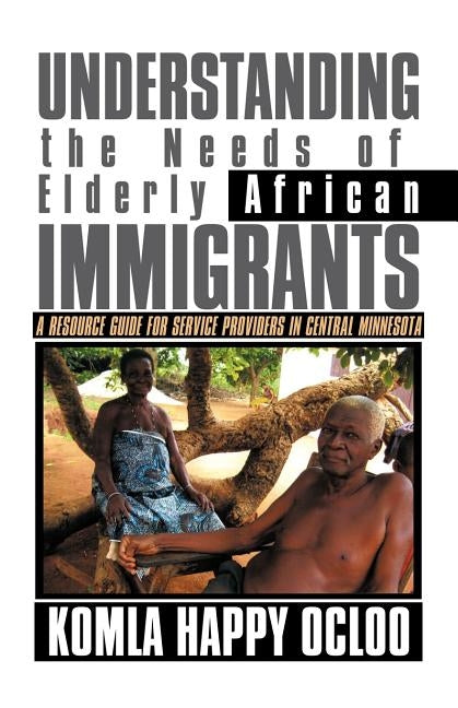 Understanding the Needs of Elderly African Immigrants: A Resource Guide for Service Providers in Central Minnesota by Ocloo, Komla Happy