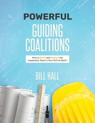 Powerful Guiding Coalitions: How to Build and Sustain the Leadership Team in Your PLC at Work by Hall, Bill