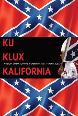 Ku Klux Kalifornia: A History Of Klan Activities In California From 1869 Until Today by Ryan, Savannah
