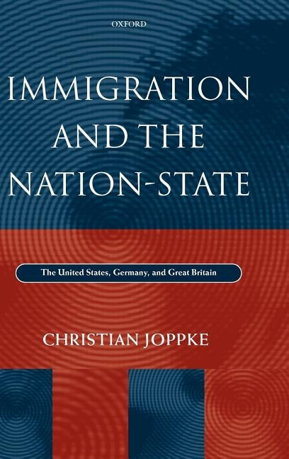 Immigration and the Nation-State: The United States, Germany, and Great Britain by Joppke, Christian