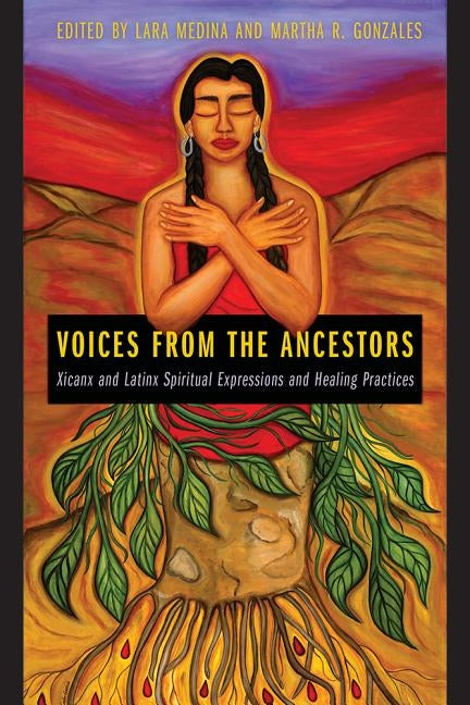 Voices from the Ancestors: Xicanx and Latinx Spiritual Expressions and Healing Practices by Medina, Lara