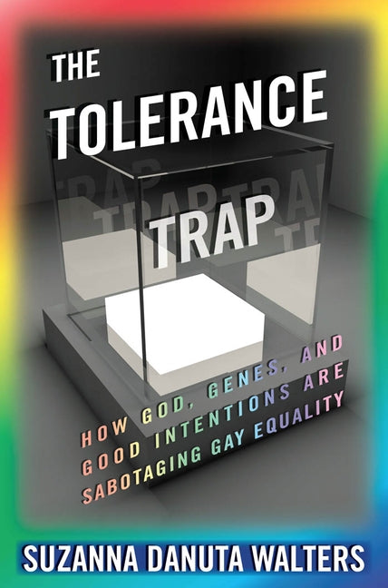 The Tolerance Trap: How God, Genes, and Good Intentions Are Sabotaging Gay Equality by Walters, Suzanna Danuta