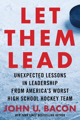 Let Them Lead: Unexpected Lessons in Leadership from America's Worst High School Hockey Team by Bacon, John U.