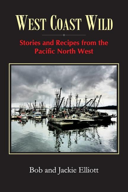 West Coast Wild: Stories and Recipes from the Pacific North West by Elliott, Jackie