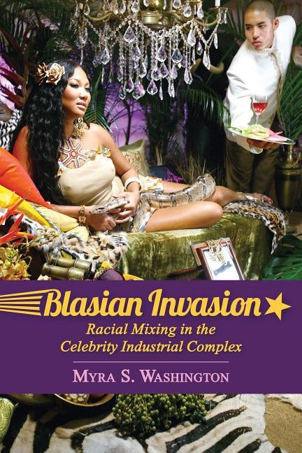Blasian Invasion: Racial Mixing in the Celebrity Industrial Complex by Washington, Myra S.