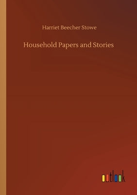 Household Papers and Stories by Stowe, Harriet Beecher
