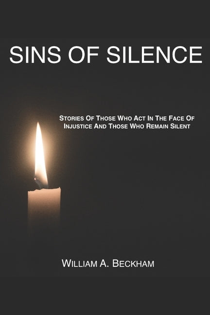 Sins Of Silence: Stories About Those Who Act In The Face Of Injustice And Those Who Remain Silent by Beckham, William a.