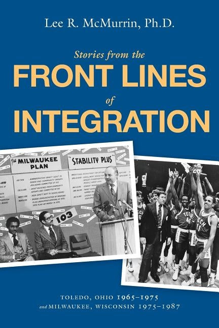 Stories From the Front Lines of Integration: Toledo, Ohio 1965-1975 and Milwaukee, Wisconsin 1975-1987 by McMurrin, Lee R.