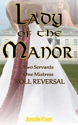 Lady Of The Manor: Two Servants One Mistress by Carr, Jessie